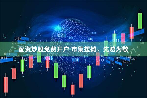 配资炒股免费开户 市集摆摊，先赔为敬