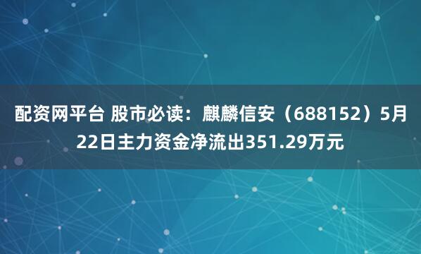配资网平台 股市必读：麒麟信安（688152）5月22日主力资金净流出351.29万元