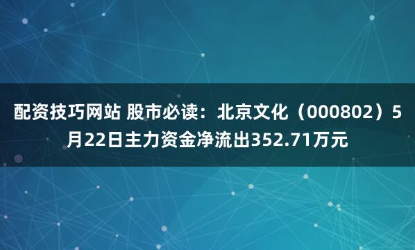 配资技巧网站 股市必读：北京文化（000802）5月22日主力资金净流出352.71万元