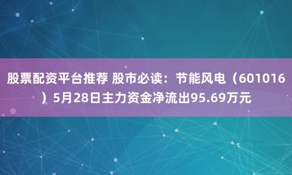 股票配资平台推荐 股市必读：节能风电（601016）5月28日主力资金净流出95.69万元
