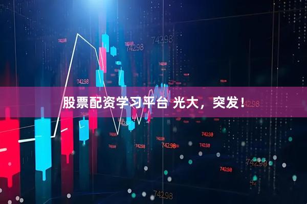 股票配资学习平台 光大，突发！