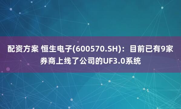 配资方案 恒生电子(600570.SH)：目前已有9家券商上线了公司的UF3.0系统