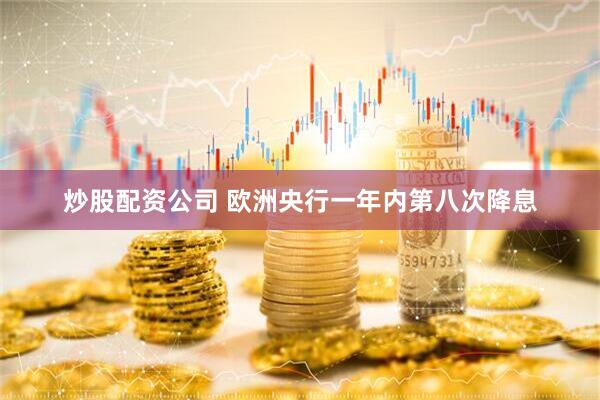 炒股配资公司 欧洲央行一年内第八次降息