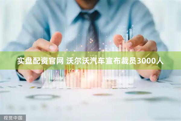 实盘配资官网 沃尔沃汽车宣布裁员3000人