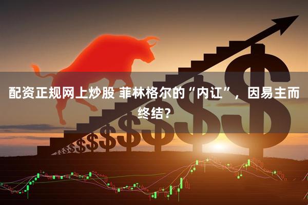 配资正规网上炒股 菲林格尔的“内讧”，因易主而终结？