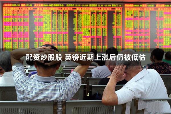 配资炒股股 英镑近期上涨后仍被低估