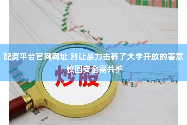 配资平台官网网址 别让暴力击碎了大学开放的善意 校园安全需共护
