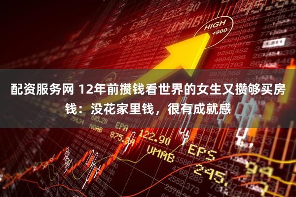 配资服务网 12年前攒钱看世界的女生又攒够买房钱：没花家里钱，很有成就感
