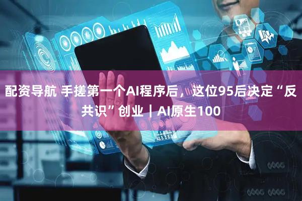 配资导航 手搓第一个AI程序后，这位95后决定“反共识”创业｜AI原生100
