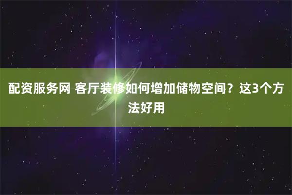 配资服务网 客厅装修如何增加储物空间？这3个方法好用