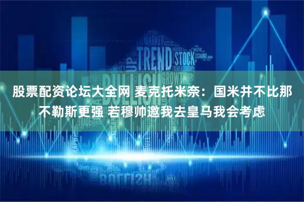 股票配资论坛大全网 麦克托米奈：国米并不比那不勒斯更强 若穆帅邀我去皇马我会考虑