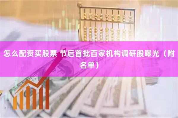 怎么配资买股票 节后首批百家机构调研股曝光（附名单）